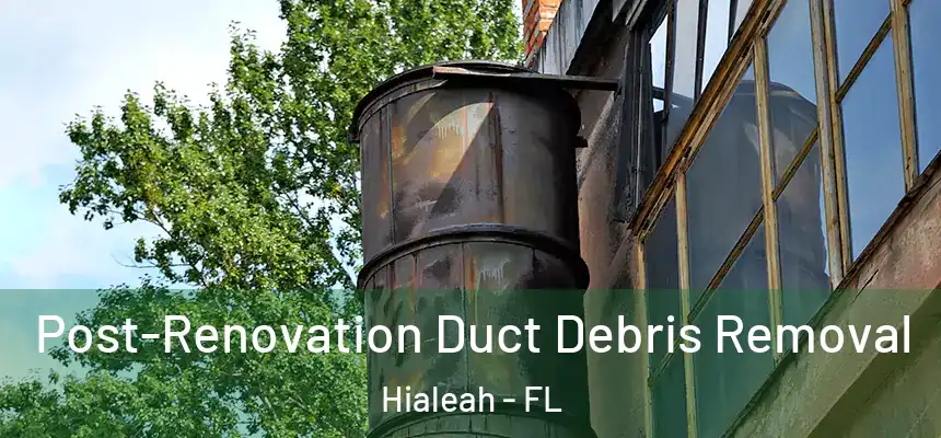 Post-Renovation Duct Debris Removal Hialeah - FL